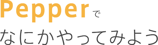 Pepperでなにかやってみよう
